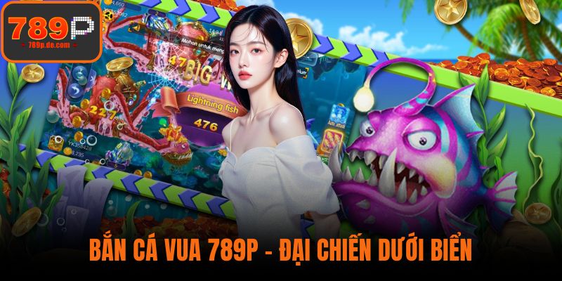 Bắn Cá Vua 789P - Đại Chiến Dưới Biển, Thưởng Không Giới Hạn