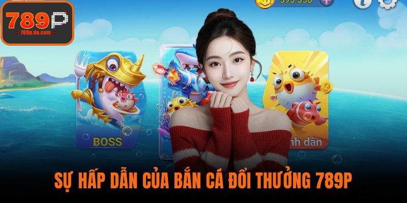 Sự hấp dẫn của bắn cá đổi thưởng 789P