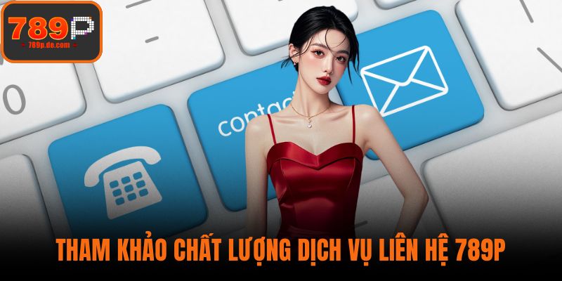Tham khảo chất lượng dịch vụ liên hệ 789P